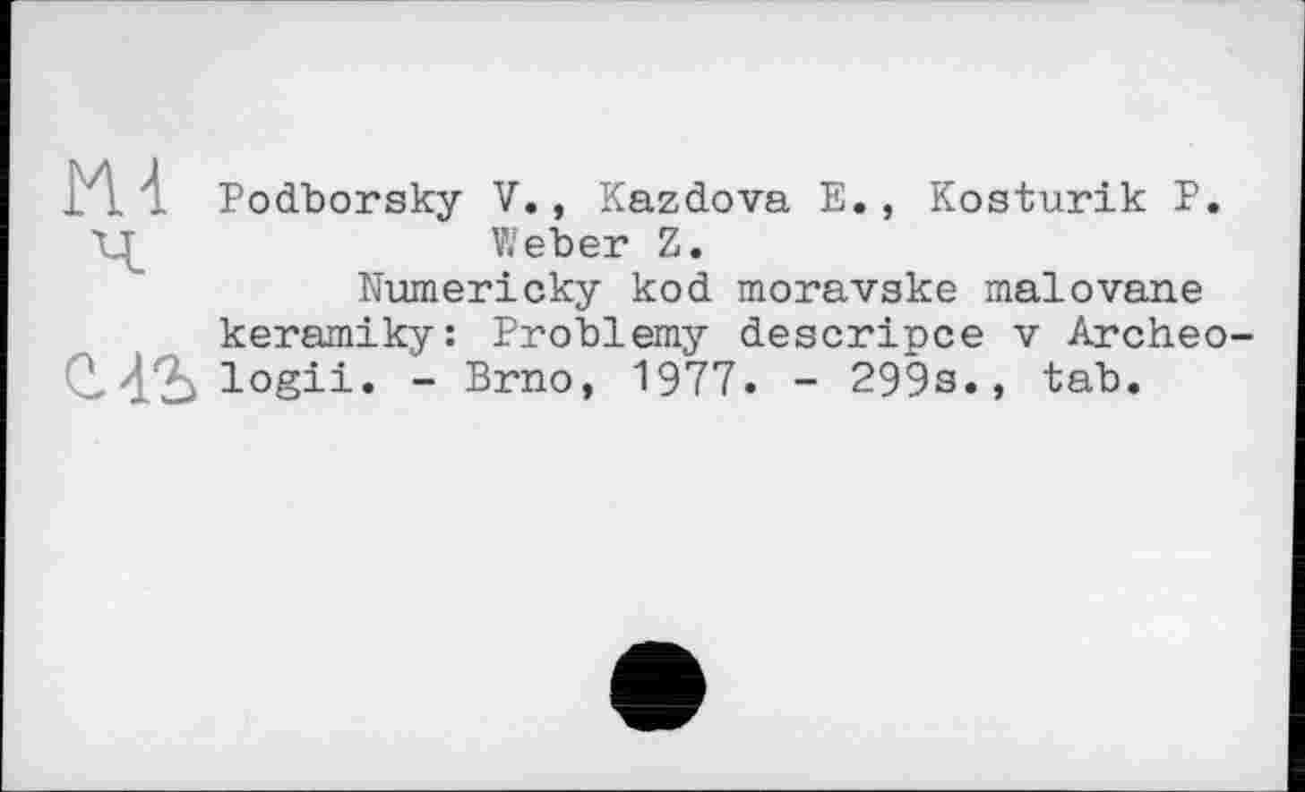 ﻿il 4 Podborsky V., Kazdova E., Kosturik P. Weber Z.
Numericky kod moravske malоvane keramiky: Problemy descripce v Archeo-Q,	~ Brno, 1977. - 299s., tab.